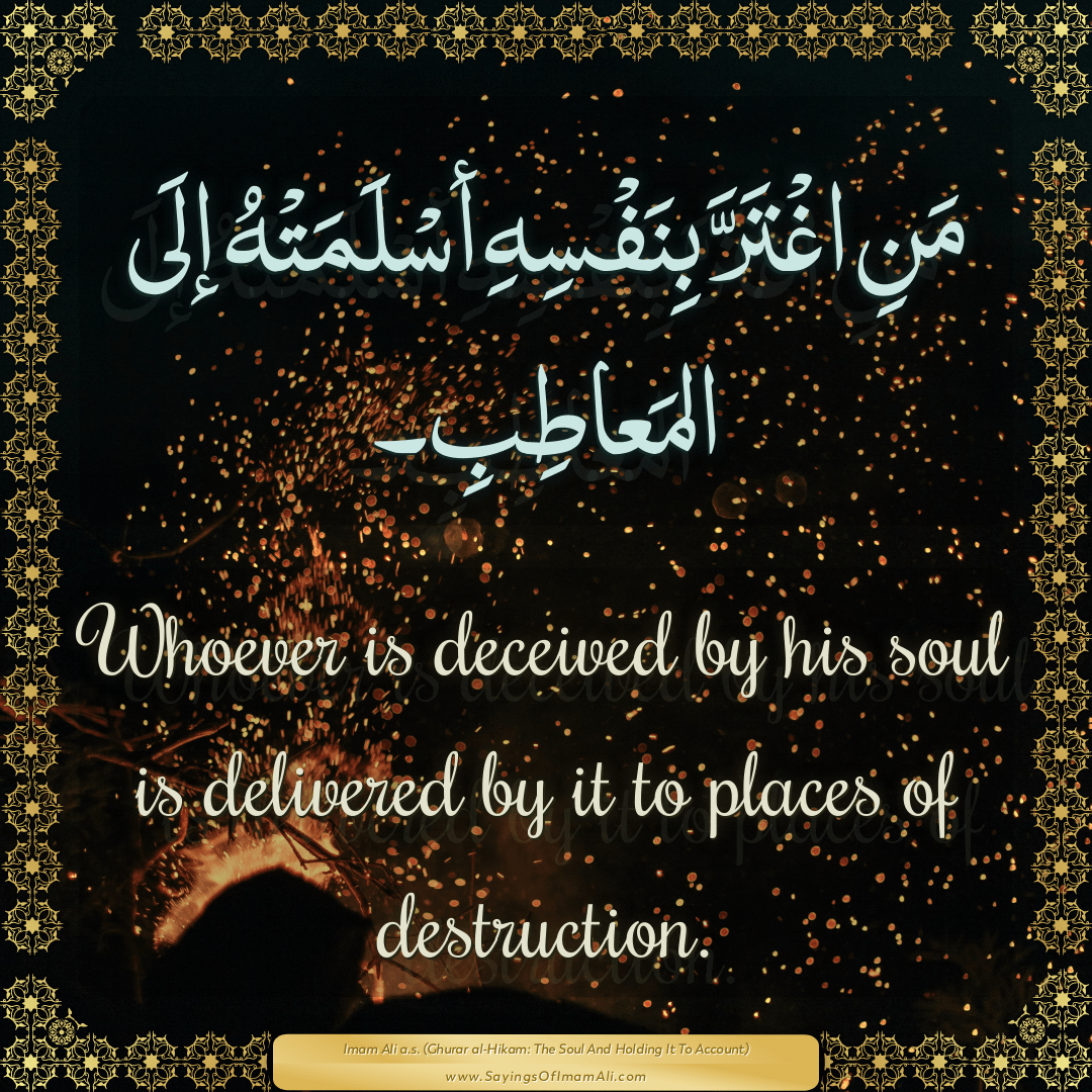 Whoever is deceived by his soul is delivered by it to places of...